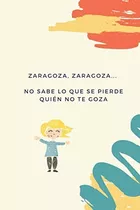 Libro: Zaragoza... No Sabe Lo Que Se Pierde, Quien No Te Goz