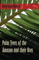 Palm Trees Of The Amazon And Their Uses - Alfred Russel W...