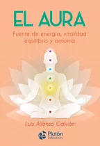 El Aura. Fuente De Energia, Vitalidad, Equilibrio Y Armonia, De Galván, Luis Alfonso. Editorial Plutón Ediciones, Tapa Blanda En Español
