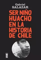 Ser Niño Huacho En La Historia De Chile / Gabriel Salazar