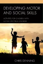Developing Motor And Social Skills : Activities For Children With Autism Spectrum Disorder, De Christopher Denning. Editorial Rowman & Littlefield, Tapa Blanda En Inglés