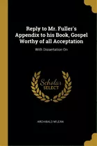 Reply To Mr. Fuller's Appendix To His Book, Gospel Worthy Of All Acceptation: With Dissertation On, De M'lean, Archibald. Editorial Wentworth Pr, Tapa Blanda En Inglés