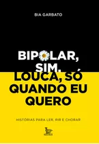 Bipolar, Sim. Louca, Só Quando Eu Quero: Histórias Para Ler, Rir E Chorar, De Garbato, Bia. Editorial Matrix, Tapa Mole En Português