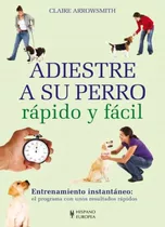 Adiestre A Su Perro Rapido Y Facil Libro En Dia