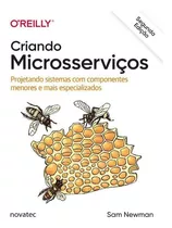 Criando Microsserviços - 2ª Edição: Projetando Sistemas Com Componentes Menores E Mais Especializados, De Sam Newman. Novatec Editora, Capa Mole Em Português, 2022