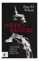 Hierro Y Sangre. Una Historia Militar De Alemania Desde 1500