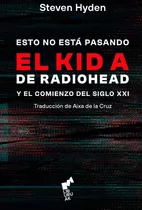 Esto No Está Pasando. El Kid A De Radiohead - Steven Hyden