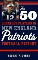 The 50 Greatest Players In New England Patriots Football History, De Robert W. Cohen. Editorial Rowman Littlefield, Tapa Dura En Inglés