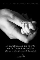 La Legalizacion Del Aborto En La Ciudad De Mexico: ¿hacia La