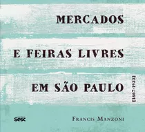 Mercados E Feiras Livres Em São Paulo: 1867-1933, De Manzoni, Francis. Editora Edições Sesc São Paulo, Capa Mole Em Português, 2019