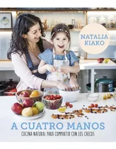 A Cuatro Manos Cocina Natural Para Compartir Con Los Chicos, De Natalia Kiako. Editorial Sudamericana, Tapa Blanda En Español, 2018