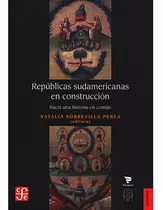 Repúblicas Sudamericanas: Repúblicas Sudamericanas, De Sobrevilla Perea Natalia. Editorial Fondo De Cultura Economica (fce), Tapa Blanda, Edición 1 En Español, 2022
