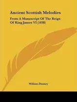 Ancient Scottish Melodies : From A Manuscript Of The Reig...