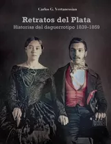 Retratos Del Plata - Historias Del Daguerrotipo 1839-1859, De Carlos Vertanessian. Editorial Fundación Ceppa, Tapa Blanda En Español, 2023