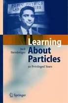 Learning About Particles - 50 Privileged Years, De Jack Steinberger. Editorial Springer-verlag Berlin And Heidelberg Gmbh & Co. Kg, Tapa Blanda En Inglés