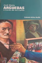 José María Arguedas A Través De Sus Cartas - Gabriela Núñez 