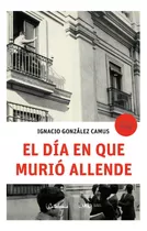 El Dia En Que Murio Allende, De Gonzalez Camus, Ignacio. Editorial Catalonia, Tapa Blanda En Español