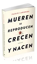 Mueren Se Reproducen Crecen Y Nacen - Pablo Laborde