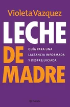 Leche De Madre Guía Para Una Lactancia Informada Y Desprejuiciada Violeta Vazquez Editorial Planeta