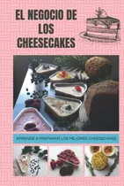 El Negocio De Los Cheesecakes: Emprende En El Rentable Mundo