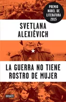 La Guerra No Tiene Rostro De Mujer, De Alexiévich, Svetlana. Editorial Debate, Tapa Blanda En Español, 2015