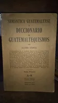 Semantica Guatemalense O Diccionario De Guatemaltequismos