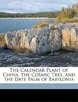 The Calendar Plant Of China, The Cosmic Tree, And The Date Palm Of Babylonia, De Terrien De Lacouperie. Editorial Nabu Press, Tapa Blanda En Inglés