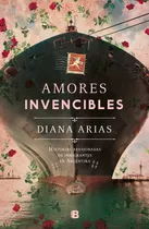 Amores Invencibles: Historias Apasionadasde Inmigrantesen Argentina, De Diana Arias., Vol. 1. Editorial Ediciones B, Tapa Blanda, Edición 1 En Español, 2023