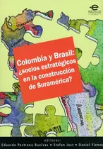 Colombia Y Brasil: ¿socios Estratégicos En La Construcción De Suramérica?, De Eduardo Pastrana Buelvas, Stefan Jost, Daniel Flemes. Editorial U. Javeriana, Edición 2012 En Español