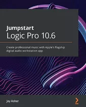 Jumpstart Logic Pro 10. 6: Create Professional Music With Ap