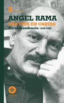 Una Vida En Cartas Correspondencia  1944-1983 / Angel Rama