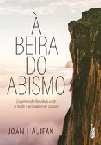 À Beira Do Abismo: Encontrando Liberdade Onde O Medo E A Coragem Se Cruzam, De Halifax, Joan. Editora Lúcida Letra Eireli Me,flatiron Books, Capa Mole Em Português, 2021