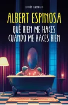 Que Bien Me Haces Cuando Me Haces Bien, De Albert Espinosa. Editorial Grijalbo, Tapa Dura En Español, 2023