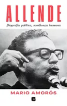 Allende: Biografía Política, Semblanza Humana., De Mario Amorós., Vol. 1.0. Editorial Ediciones B, Tapa Blanda, Edición 1 En Español, 2023