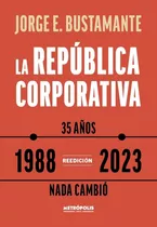 La Republica Corporativa (1988 - 2023) - Jorge Bustamante, De Bustamante, Jorge. Editorial Metropolis, Tapa Tapa Blanda En Español