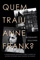 Quem Traiu Anne Frank?: A Investigação Definitiva Sobre A Morte Da Autora Do Diário Mais Famoso Do Mundo, De Sullivan, Rosemary. Casa Dos Livros Editora Ltda, Capa Mole Em Português, 2022