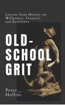 Old-school Grit: Lessons From History On Willpower, Tenacity, And Resilience (live A Disciplined Life), De Hollins, Peter. Editorial Oem, Tapa Blanda En Inglés