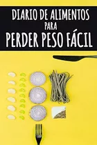 Libro: Diario De Alimentos Para Perder Peso Fácil: Haga Real