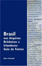 Brasil Nos Arquivos Britnicos E Irlandeses: Guia De Fontes