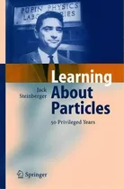 Learning About Particles - 50 Privileged Years, De Jack Steinberger. Editorial Springer-verlag Berlin And Heidelberg Gmbh & Co. Kg, Tapa Dura En Inglés