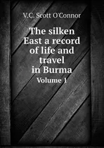The Silken East A Record Of Life And Travel In Burma Volume