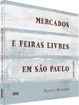Mercados E Feiras Livres Em São Paulo: 1867-1933, De Manzoni, Francis. Editora Sesc Sp*, Capa Mole Em Português
