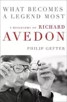 What Becomes A Legend Most : A Biography Of Richard Avedon -