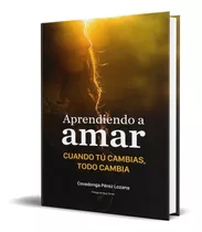 Aprendiendo A Amar Cuando Tu Cambias [entrega Dia Siguiente]