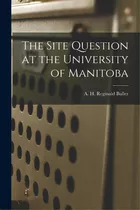 The Site Question At The University Of Manitoba [microform], De Buller, A. H. Reginald (arthur Henry. Editorial Legare Street Pr, Tapa Blanda En Inglés