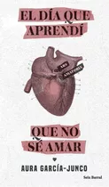 El Día Que Aprendí Que No Sé Amar, De Aura García-junco. Serie N/a Editorial Seix Barral, Tapa Blanda En Español, 2021