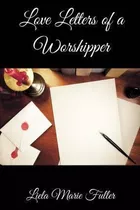 Love Letters Of A Worshipper : Prayers, Poetry And Prose ...
