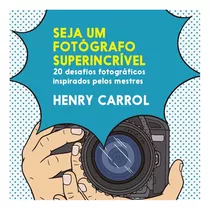 Seja Um Fotógrafo Superincrível - 20 Desafios Fotográficos Inspirados Pelos Mestres