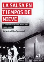 La Salsa En Tiempos De Nieve. La Conexión Latina Cali-nuev, De Alejandro Ulloa Sanmiguel. 9585164086, Vol. 1. Editorial Editorial U. Del Valle, Tapa Blanda, Edición 2020 En Español, 2020