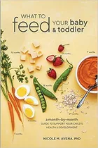 What To Feed Your Baby And Toddler: A Month-by-month Guide To Support Your Child's Health And Development De Nicole M Avena Pela Ten Speed Press (2018)